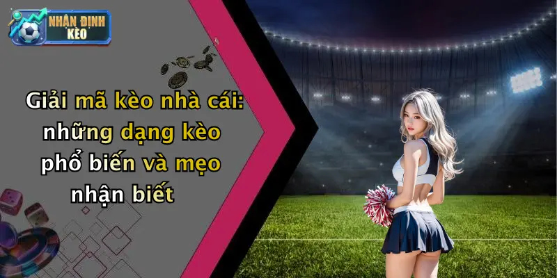 Giải mã kèo nhà cái: những dạng kèo phổ biến và mẹo nhận biết
